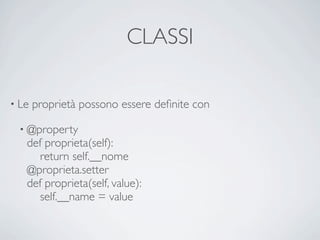 CLASSI

• Le   proprietà possono essere deﬁnite con

 • @property
   def proprieta(self):
      return self.__nome
   @proprieta.setter
   def proprieta(self, value):
      self.__name = value
 