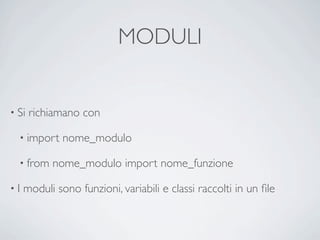 MODULI


• Si   richiamano con

  • import    nome_modulo

  • from   nome_modulo import nome_funzione

•I   moduli sono funzioni, variabili e classi raccolti in un ﬁle
 