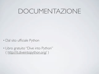 DOCUMENTAZIONE



• Dal   sito ufﬁciale Python

• Libro gratuito “Dive into Python”
 ( http://it.diveintopython.org/ )
 