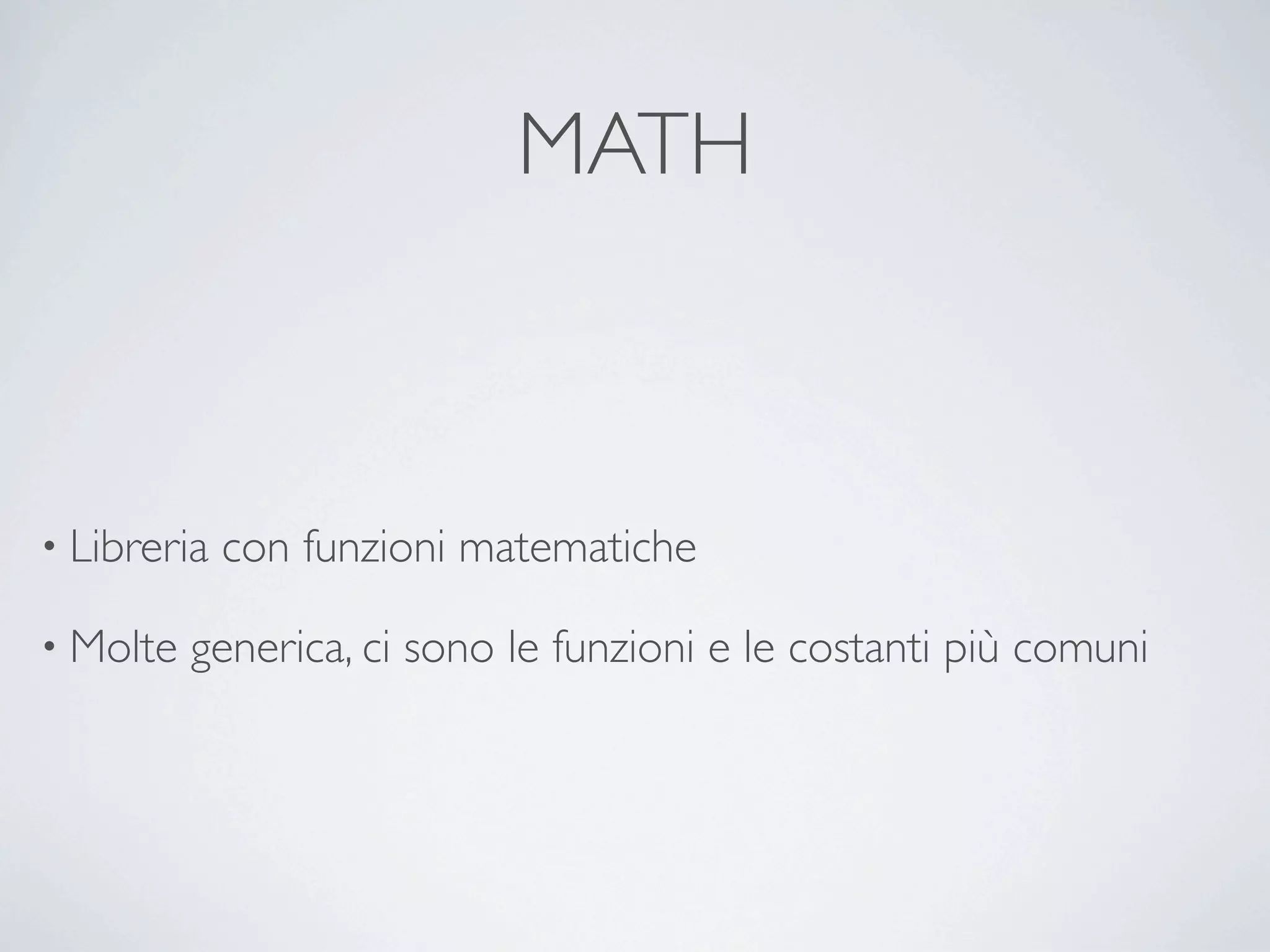MATH



• Libreria   con funzioni matematiche

• Molte   generica, ci sono le funzioni e le costanti più comuni
 
