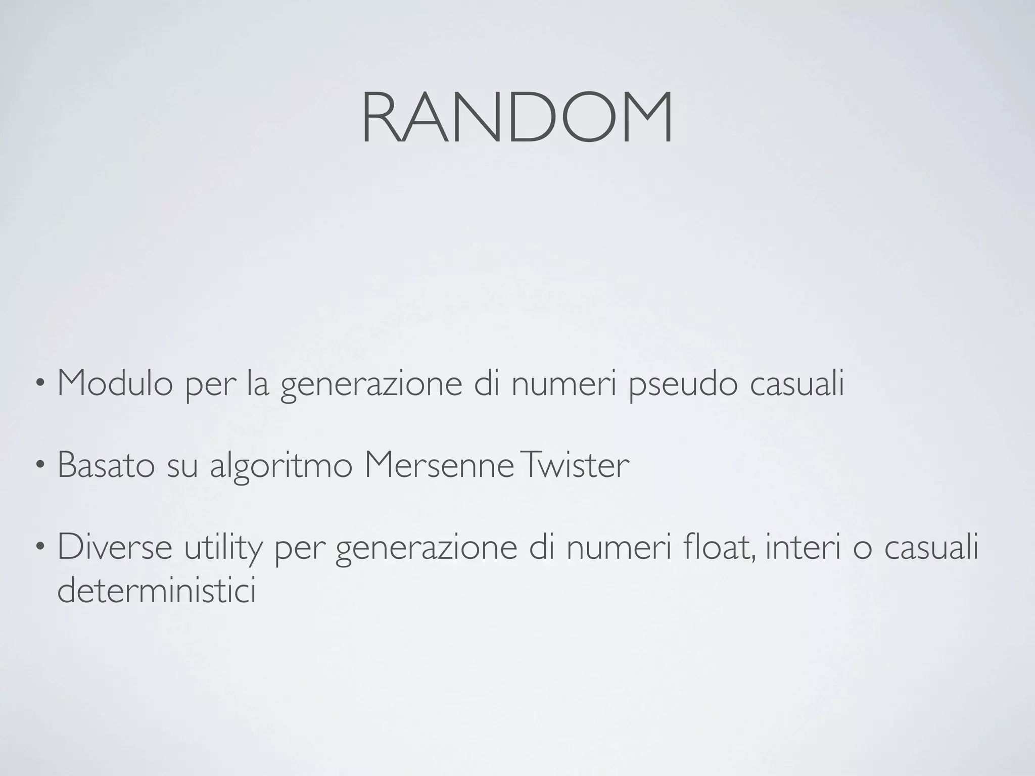 RANDOM


• Modulo    per la generazione di numeri pseudo casuali

• Basato   su algoritmo Mersenne Twister

• Diverse
        utility per generazione di numeri ﬂoat, interi o casuali
 deterministici
 