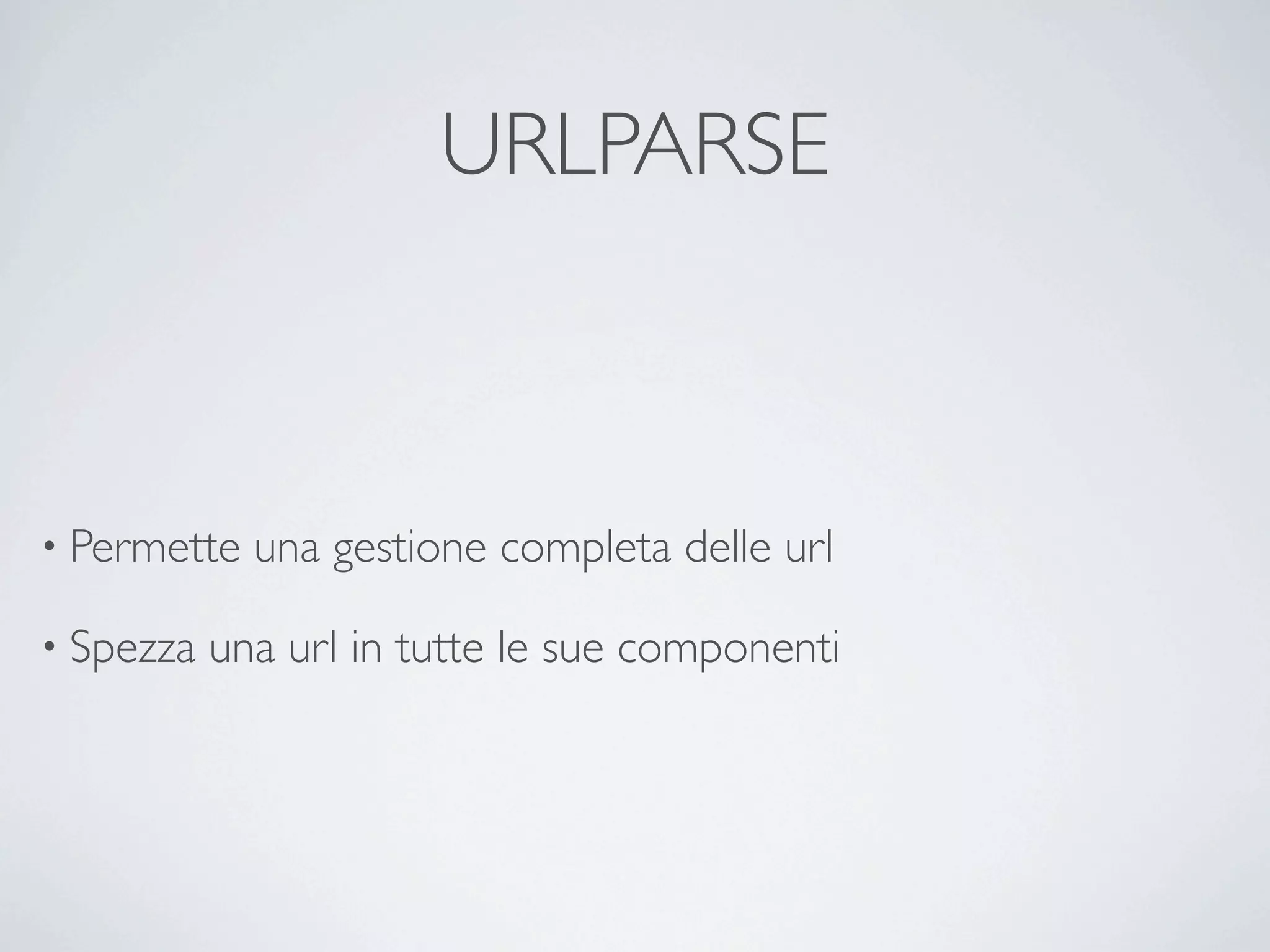 URLPARSE



• Permette   una gestione completa delle url

• Spezza   una url in tutte le sue componenti
 
