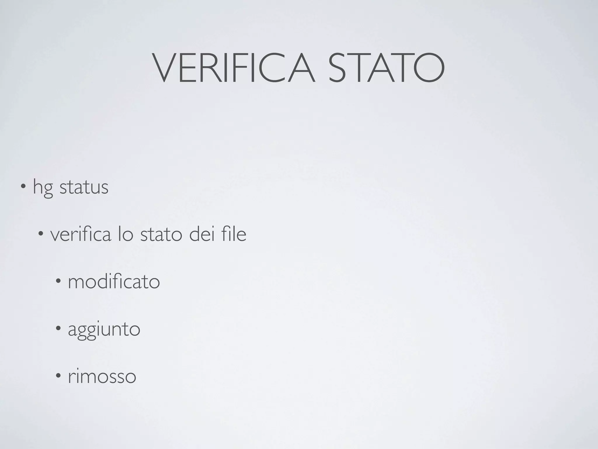 VERIFICA STATO

• hg   status

  • veriﬁca     lo stato dei ﬁle

       • modiﬁcato

       • aggiunto

       • rimosso
 