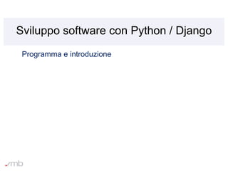 Sviluppo software con Python / Django
Programma e introduzione
 