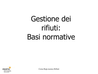 Gestione dei
     rifiuti:
Basi normative



   Corso Reps tecnico Rifiuti
 