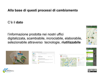 Alla base di questi processi di cambiamento
C’è il dato
l’informazione prodotta nei nostri uffici
digitalizzata, scambiabile, incrociabile, elaborabile,
selezionabile attraverso tecnologie, riutilizzabile
 