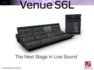 senio@audiosales.it
Venue S6L
The Next Stage in Live Sound
 