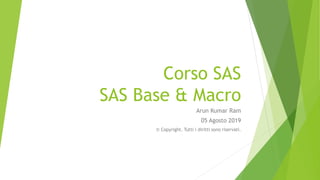 Corso SAS
SAS Base & Macro
Arun Kumar Ram
05 Agosto 2019
© Copyright. Tutti i diritti sono riservati.
 