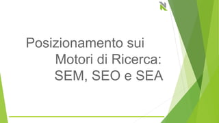Posizionamento sui
Motori di Ricerca:
SEM, SEO e SEA
 