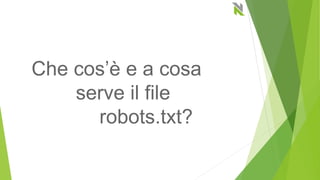 Che cos’è e a cosa
serve il file
robots.txt?
 