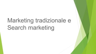 Marketing tradizionale e
Search marketing
 