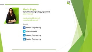 Marija Popic
Digital Marketing & Copy Specialist
www.nextre.it
marija.popic@nextre.it
contattaci@nextre.it
Social
Nextre Engineering
@NextreSocial
Nextre Engineering
Nextre Engineering
 