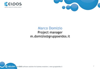 Marco Domizio
                       Project manager
                   m.domizio@gruppoeidos.it




© EIDOS software solution for business evolution | www.gruppoeidos.it   2
 
