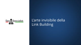 L’arte invisibile della
Link Building
 