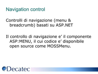 Navigation controlControlli di navigazione (menu & breadcrumb) basati su ASP.NETIl controllo di navigazione e’ il componente ASP:MENU, il cui codice e’ disponibile open source come MOSSMenu.