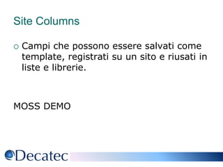 Site ColumnsCampi che possono essere salvati come template, registrati su un sito e riusati in liste e librerie.MOSS DEMO