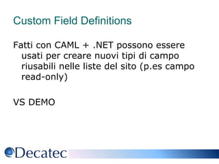 Custom Field DefinitionsFatti con CAML + .NET possono essere usati per creare nuovi tipi di campo riusabili nelle liste del sito (p.es campo read-only)VS DEMO