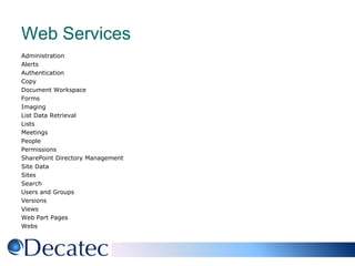 Web ServicesAdministrationAlertsAuthenticationCopyDocument WorkspaceFormsImagingList Data RetrievalListsMeetingsPeoplePermissionsSharePoint Directory ManagementSite DataSitesSearchUsers and GroupsVersionsViewsWeb Part PagesWebs