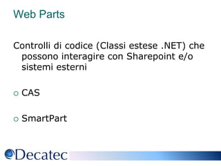 Web PartsControlli di codice (Classi estese .NET) che possono interagire con Sharepoint e/o sistemi esterniCASSmartPart