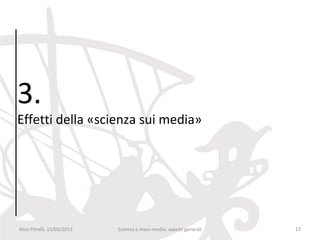 3.
Effetti della «scienza sui media»




Nico Pitrelli, 15/03/2013   Scienza e mass-media: aspetti generali   17
 