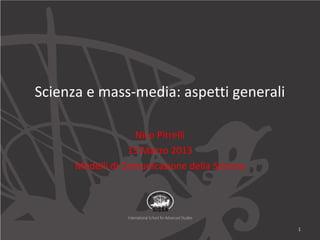 Open Science. L’impatto della rete nella
produzione e diffusione della
conoscenza scientifica
Master in Comunicazione della Scienza
Nico Pitrelli
17 Aprile 2013
1
 