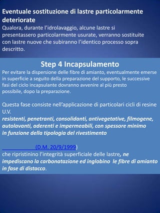 Dovranno essere predisposte (vedi step2) aree di stoccaggio temporaneo di attrezzature e DPI usati contaminati da amianto da conferire in discarica per rifiuti pericolosi. Le parti eventualmente smontate, perché in elevato stato di alterazione, non dovranno essere frantumate.