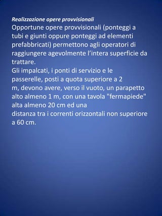 Se la copertura in cemento–amianto non appoggia su una soletta o su un supporto resistente, occorre posizionare sotto la copertura un impalcato oppure, in alternativa, reti di sicurezza.Nel caso in cui non sia possibile disporre di impalcati di protezione o parapetti è previsto l'uso di idonee cinture di sicurezza con bretelle collegate a fune di trattenuta la cui lunghezza deve esseretale da limitare la caduta a non oltre m.1,50 (art.10 D.P.R. 164/56).