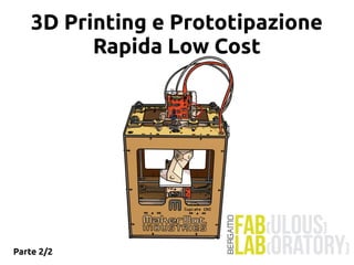 Parte 2/2
3D Printing e Prototipazione
Rapida Low Cost
 