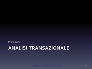 ANALISI TRANSAZIONALE
Prima parte
marketing & comunicazione di Marino Fadda 17
 