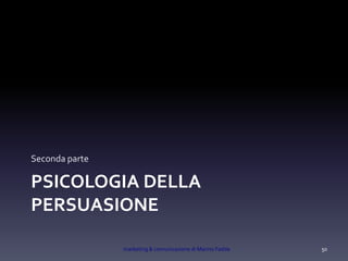 PSICOLOGIA DELLA
PERSUASIONE
Seconda parte
marketing & comunicazione di Marino Fadda 50
 