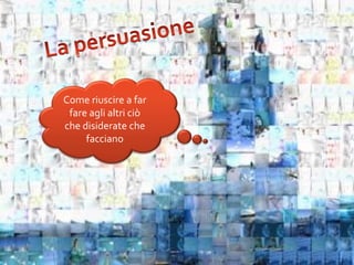 marketing & comunicazione di Marino
Fadda
56
Come riuscire a far
fare agli altri ciò
che disiderate che
facciano
 