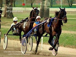 marketing & comunicazione di Marino
Fadda
86
Scommettitori
all’ippodromo
Una volta che si è presa una decisione,
scatta il bisogno di coerenza
 
