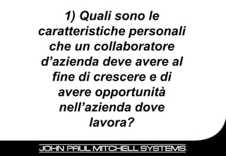 1) Quali sono le
caratteristiche personali
  che un collaboratore
d’azienda deve avere al
  fine di crescere e di
   avere opportunità
    nell’azienda dove
          lavora?
                            14
 