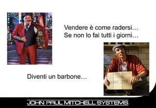 Vendere è come radersi…
           Se non lo fai tutti i giorni…




Diventi un barbone…


                                           32
 