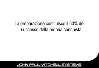 La preparazione costituisce il 60% del
   successo della propria conquista
 