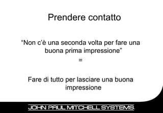 Prendere contatto

“Non c’è una seconda volta per fare una
        buona prima impressione”
                  =

  Fare di tutto per lasciare una buona
                impressione


                                          13
 