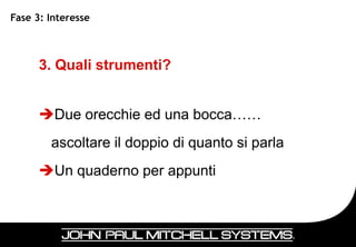 Fase 3: Interesse



      3. Quali strumenti?


      Due orecchie ed una bocca……
        ascoltare il doppio di quanto si parla
      Un quaderno per appunti



                                                 40
 