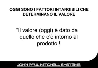 OGGI SONO I FATTORI INTANGIBILI CHE
      DETERMINANO IL VALORE



  “Il valore (oggi) è dato da
    quello che c’è intorno al
            prodotto !


                                      8
 
