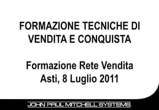 FORMAZIONE TECNICHE DI
 VENDITA E CONQUISTA

 Formazione Rete Vendita
    Asti, 8 Luglio 2011
 