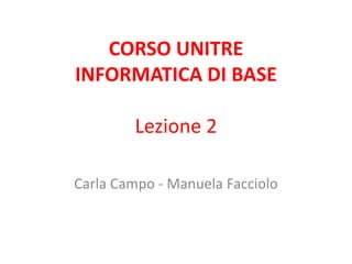 CORSO UNITRE
INFORMATICA DI BASE

        Lezione 2

Carla Campo - Manuela Facciolo
 