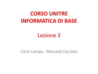 CORSO UNITRE
INFORMATICA DI BASE

        Lezione 3

Carla Campo - Manuela Facciolo
 