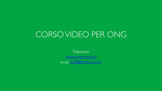 CORSOVIDEO PER ONG
Treevision	

www.treevision.it	

email: staff@treevision.it	

 