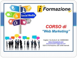 CORSO di
“Web Marketing”
Cagliari, Via Zurita 8, tel. 3488600863
www.i-formazione.com
iformazione2011@gmail.com
©2013 iFormazione, tutti i diritti riservati
 