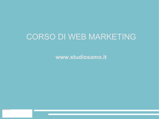CORSO DI WEB MARKETING

                                                                 www.studiosamo.it




file:///home/pptfactory/temp/20120323132326/logo-pres.jpg
 
