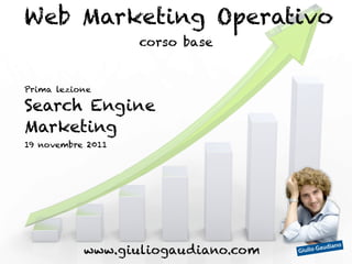 Web Marketing Operativo
                   corso base


Prima lezione

Search Engine
Marketing
19 novembre 2011




           www.giuliogaudiano.com   Giulio G
                                             aud   iano
 