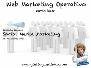 Web Marketing Operativo
                    corso base




Seconda lezione

Social Media Marketing
26 novembre 2011




              www.giuliogaudiano.com   Giulio G
                                                aud   iano
 