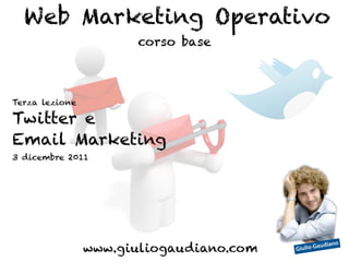 Web Marketing Operativo
                      corso base



Terza lezione

Twitter e
Email Marketing
3 dicembre 2011




                www.giuliogaudiano.com   Giulio G
                                                  aud   iano
 