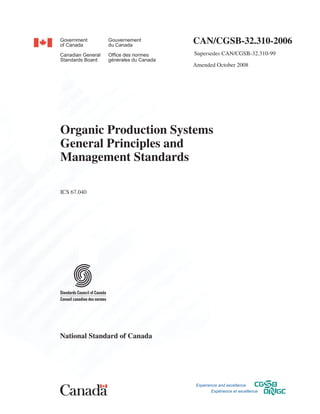 CAN/CGSB‑32.310-2006
                              	Supersedes CAN/CGSB-32.310-99

                              Amended October 2008




Organic Production Systems
General Principles and
Management Standards

ICS 67.040




National Standard of Canada
 