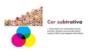 • Cores negras com combinações escuras
(vermelho, amarelo e azul que dão preto)o
modelo é CMYK (Cyan-Magenta-Yellow-Black)
 