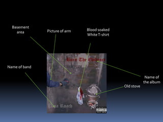 Basement areaBlood soaked White T-shirt  Picture of arm Name of bandName of the albumOld stove